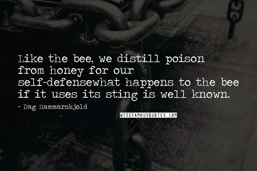 Dag Hammarskjold Quotes: Like the bee, we distill poison from honey for our self-defensewhat happens to the bee if it uses its sting is well known.