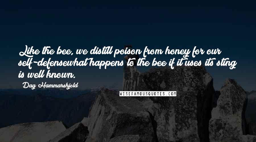 Dag Hammarskjold Quotes: Like the bee, we distill poison from honey for our self-defensewhat happens to the bee if it uses its sting is well known.