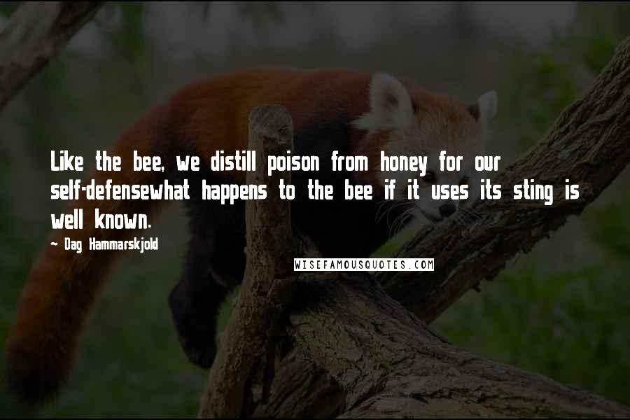 Dag Hammarskjold Quotes: Like the bee, we distill poison from honey for our self-defensewhat happens to the bee if it uses its sting is well known.