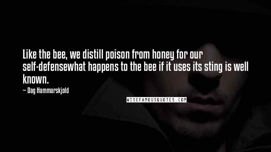 Dag Hammarskjold Quotes: Like the bee, we distill poison from honey for our self-defensewhat happens to the bee if it uses its sting is well known.