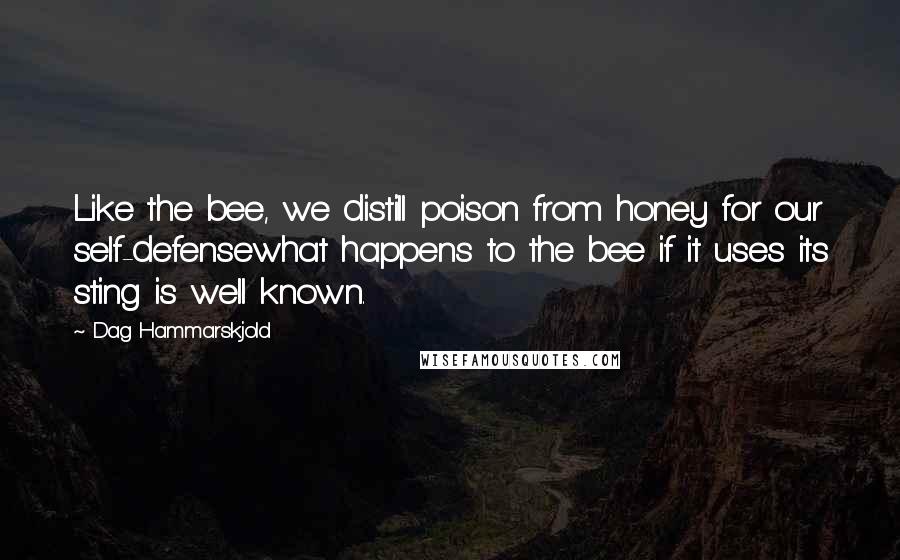 Dag Hammarskjold Quotes: Like the bee, we distill poison from honey for our self-defensewhat happens to the bee if it uses its sting is well known.
