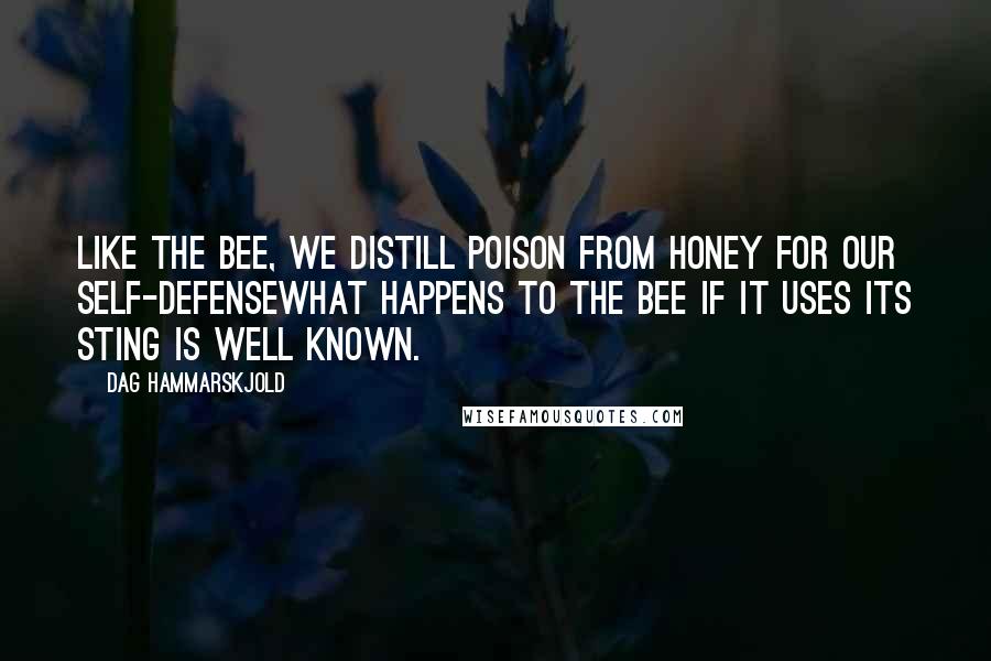 Dag Hammarskjold Quotes: Like the bee, we distill poison from honey for our self-defensewhat happens to the bee if it uses its sting is well known.