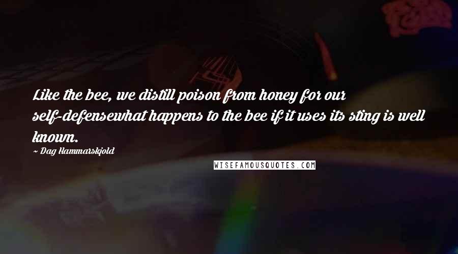 Dag Hammarskjold Quotes: Like the bee, we distill poison from honey for our self-defensewhat happens to the bee if it uses its sting is well known.