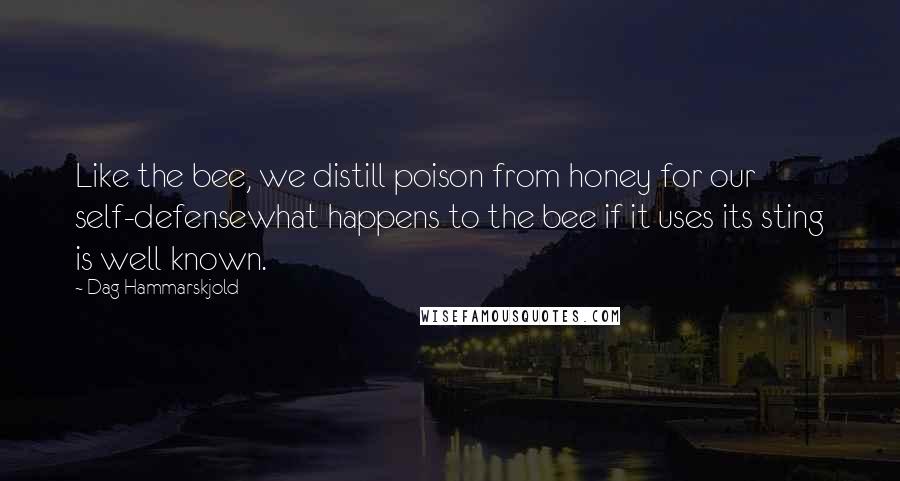 Dag Hammarskjold Quotes: Like the bee, we distill poison from honey for our self-defensewhat happens to the bee if it uses its sting is well known.