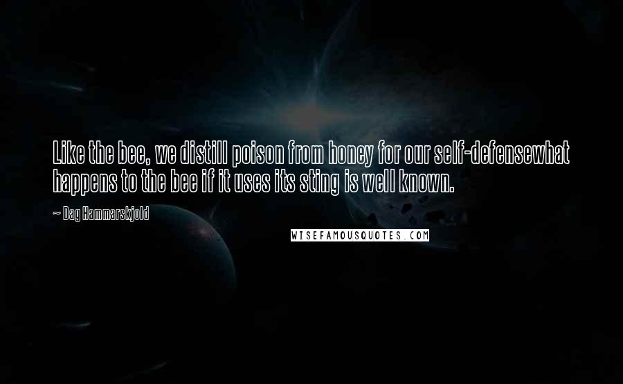 Dag Hammarskjold Quotes: Like the bee, we distill poison from honey for our self-defensewhat happens to the bee if it uses its sting is well known.