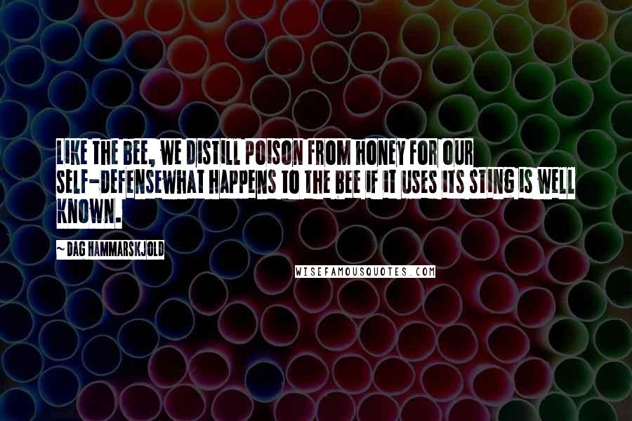 Dag Hammarskjold Quotes: Like the bee, we distill poison from honey for our self-defensewhat happens to the bee if it uses its sting is well known.