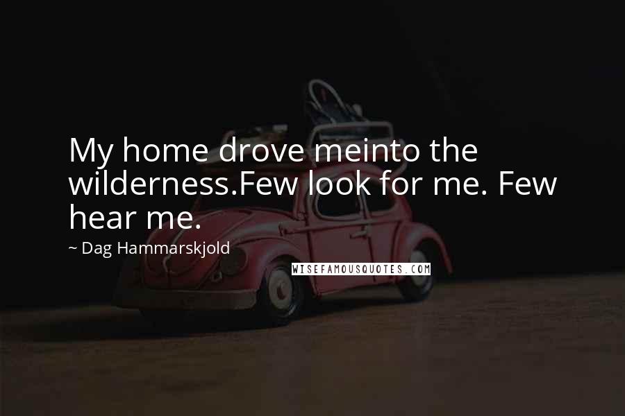 Dag Hammarskjold Quotes: My home drove meinto the wilderness.Few look for me. Few hear me.