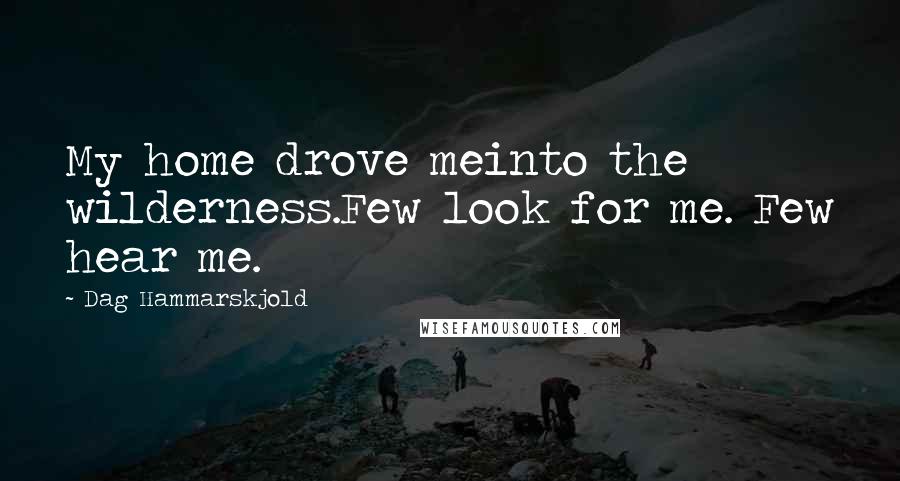 Dag Hammarskjold Quotes: My home drove meinto the wilderness.Few look for me. Few hear me.