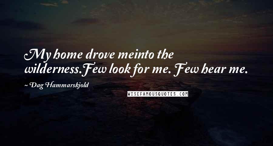 Dag Hammarskjold Quotes: My home drove meinto the wilderness.Few look for me. Few hear me.