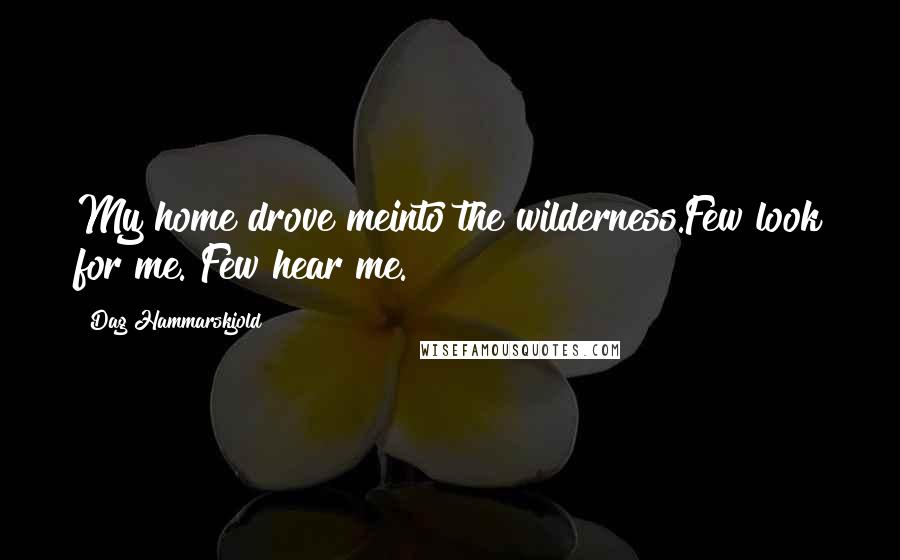 Dag Hammarskjold Quotes: My home drove meinto the wilderness.Few look for me. Few hear me.