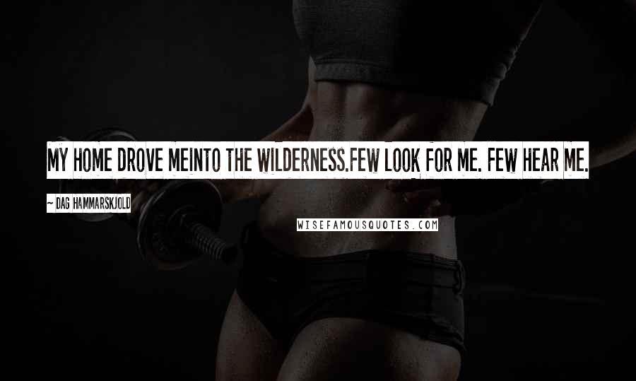 Dag Hammarskjold Quotes: My home drove meinto the wilderness.Few look for me. Few hear me.