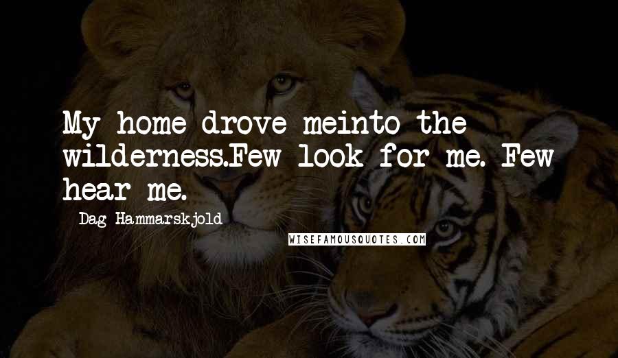 Dag Hammarskjold Quotes: My home drove meinto the wilderness.Few look for me. Few hear me.