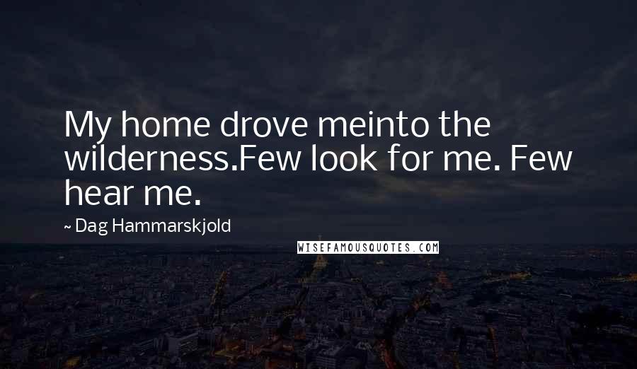 Dag Hammarskjold Quotes: My home drove meinto the wilderness.Few look for me. Few hear me.