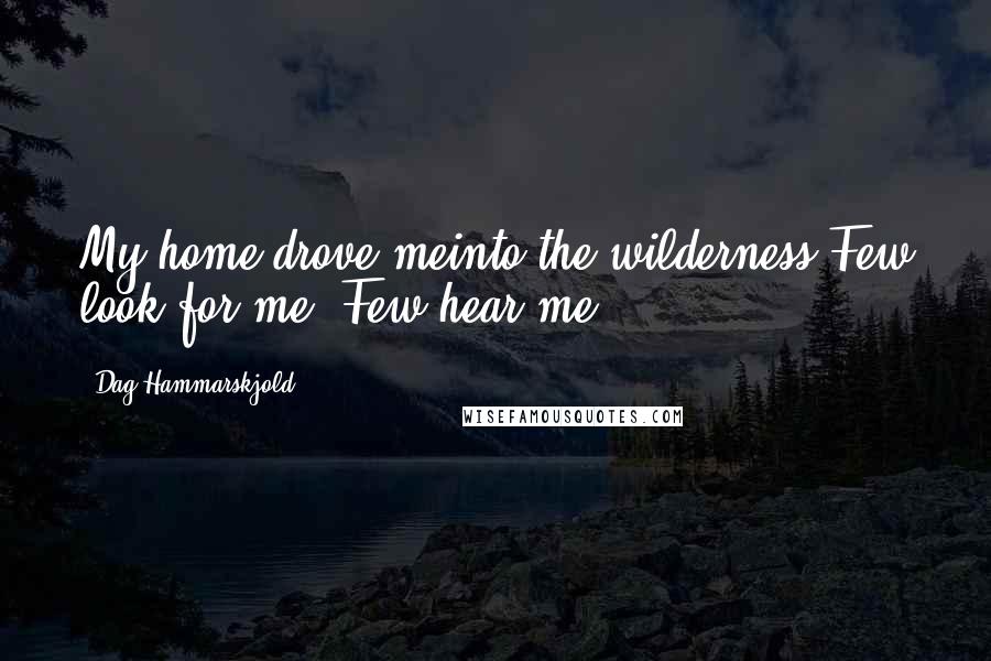 Dag Hammarskjold Quotes: My home drove meinto the wilderness.Few look for me. Few hear me.