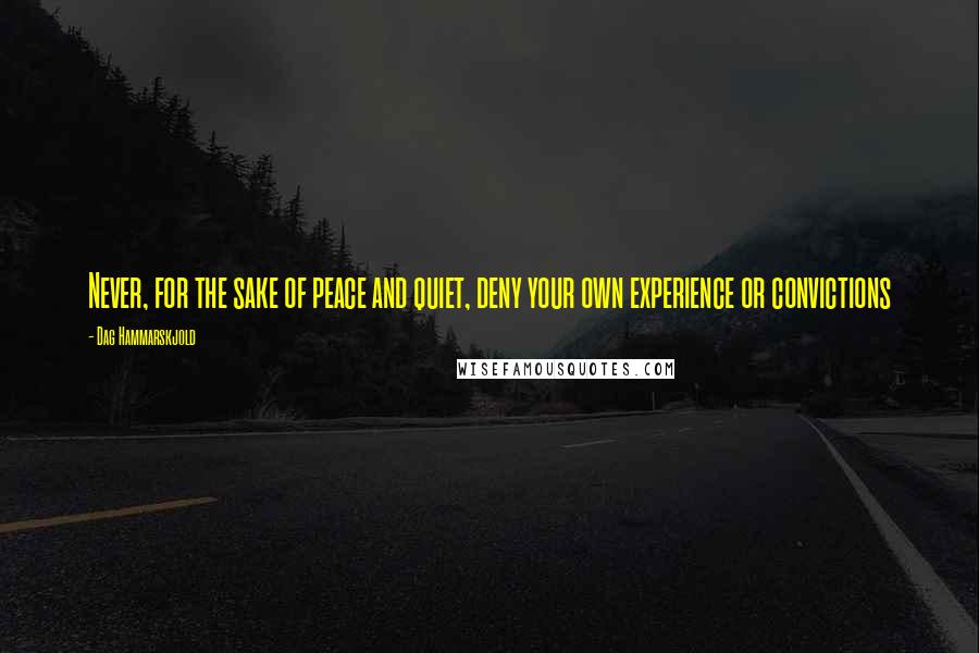 Dag Hammarskjold Quotes: Never, for the sake of peace and quiet, deny your own experience or convictions