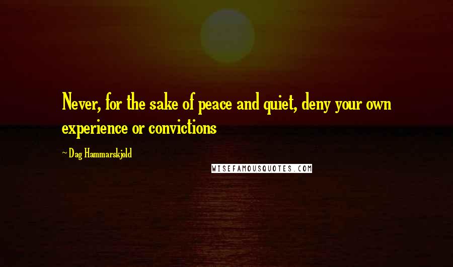 Dag Hammarskjold Quotes: Never, for the sake of peace and quiet, deny your own experience or convictions