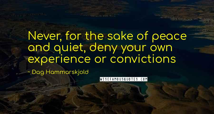 Dag Hammarskjold Quotes: Never, for the sake of peace and quiet, deny your own experience or convictions