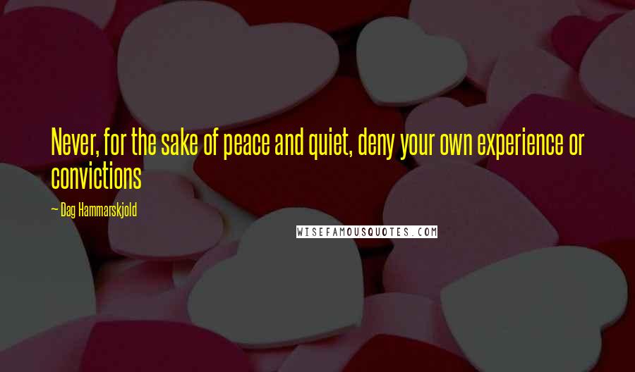 Dag Hammarskjold Quotes: Never, for the sake of peace and quiet, deny your own experience or convictions