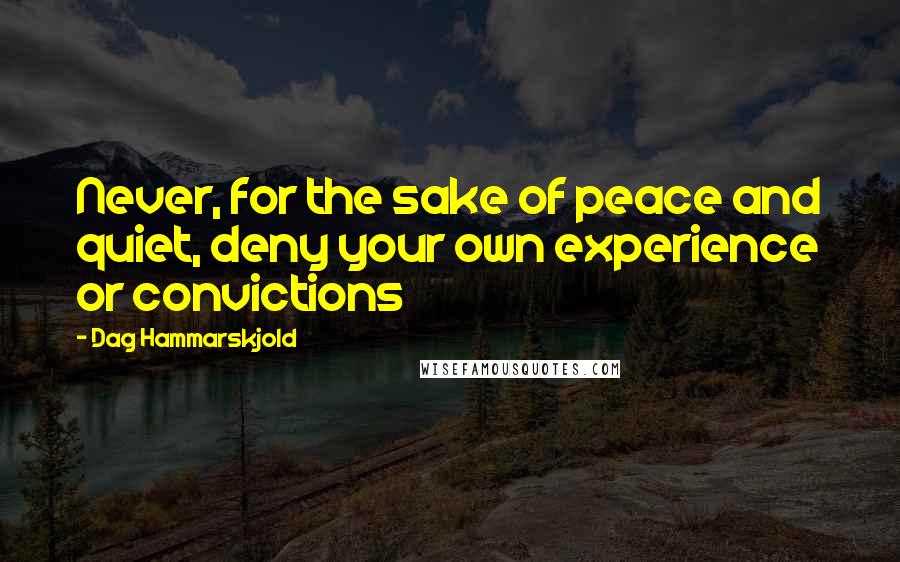 Dag Hammarskjold Quotes: Never, for the sake of peace and quiet, deny your own experience or convictions