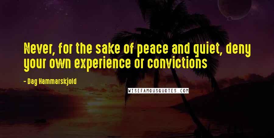 Dag Hammarskjold Quotes: Never, for the sake of peace and quiet, deny your own experience or convictions