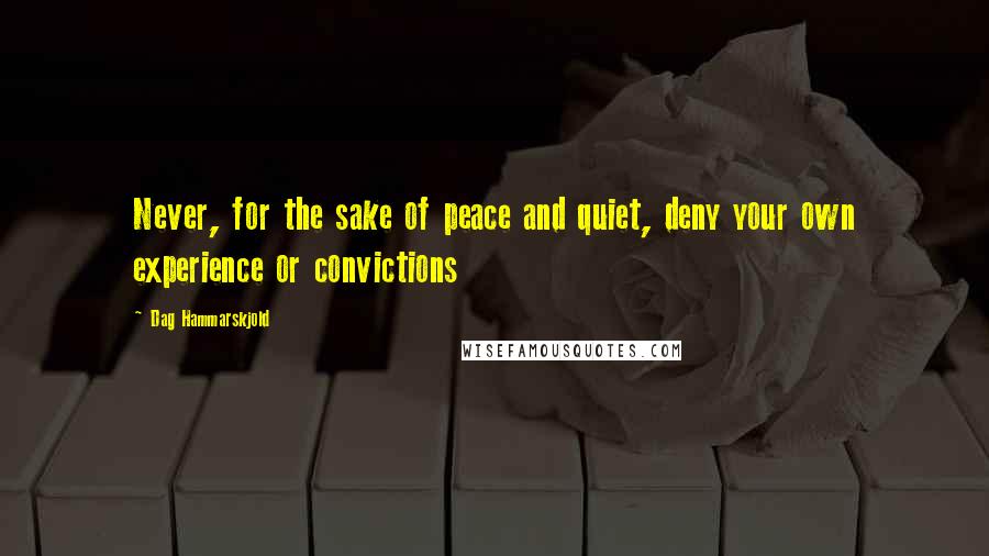 Dag Hammarskjold Quotes: Never, for the sake of peace and quiet, deny your own experience or convictions