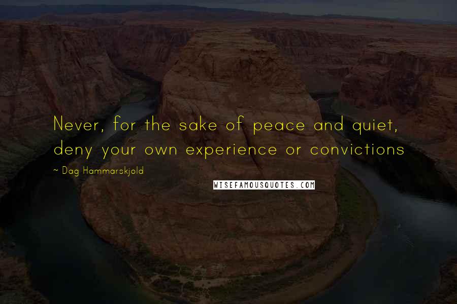 Dag Hammarskjold Quotes: Never, for the sake of peace and quiet, deny your own experience or convictions