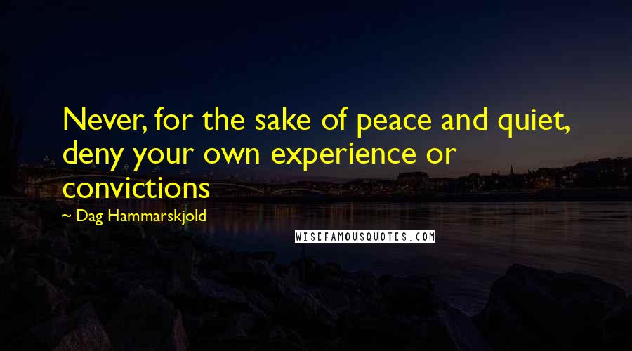 Dag Hammarskjold Quotes: Never, for the sake of peace and quiet, deny your own experience or convictions