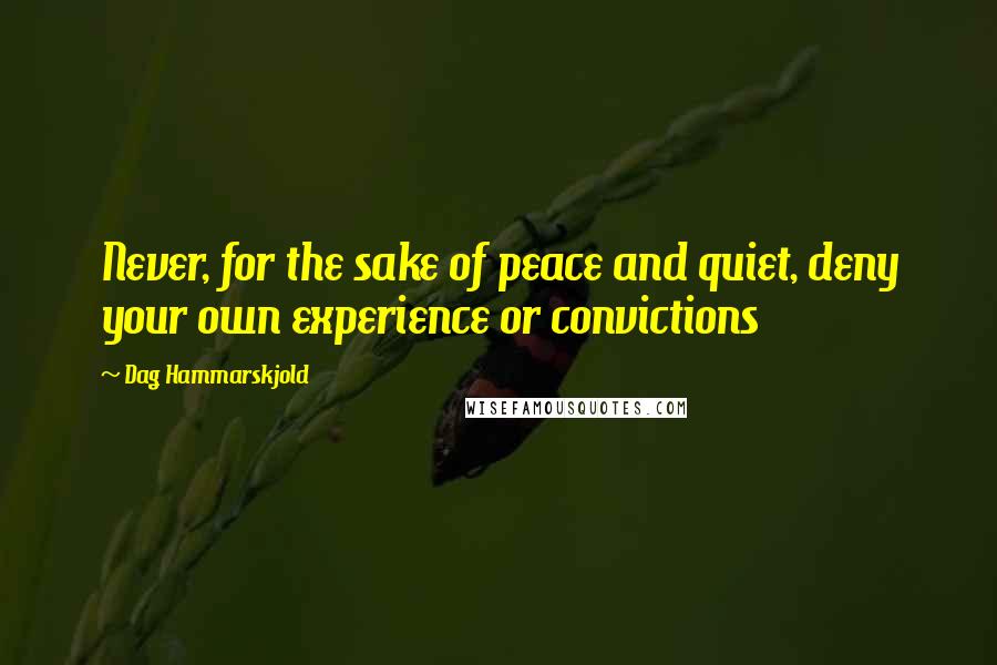 Dag Hammarskjold Quotes: Never, for the sake of peace and quiet, deny your own experience or convictions