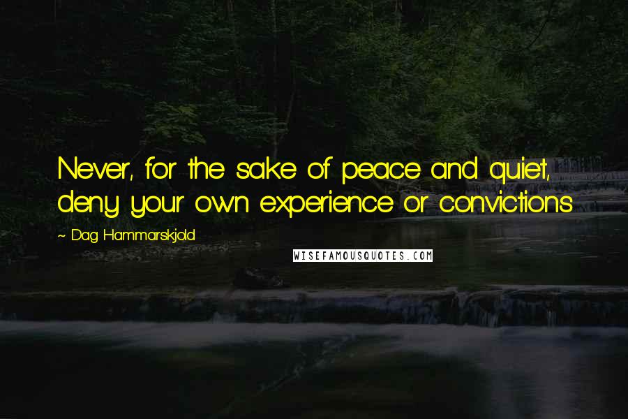 Dag Hammarskjold Quotes: Never, for the sake of peace and quiet, deny your own experience or convictions