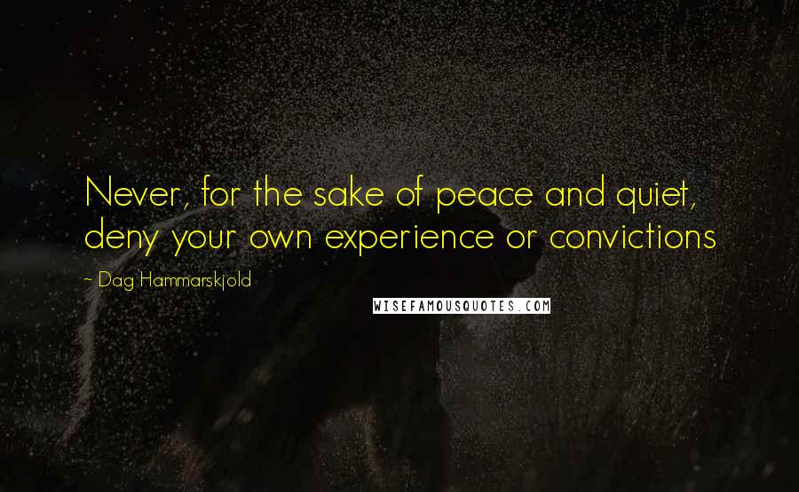 Dag Hammarskjold Quotes: Never, for the sake of peace and quiet, deny your own experience or convictions