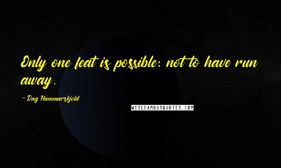 Dag Hammarskjold Quotes: Only one feat is possible: not to have run away.