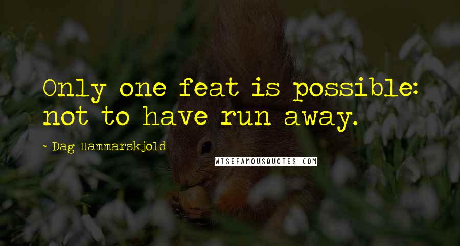 Dag Hammarskjold Quotes: Only one feat is possible: not to have run away.