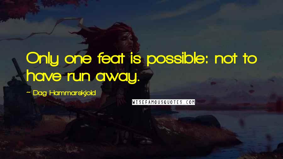 Dag Hammarskjold Quotes: Only one feat is possible: not to have run away.