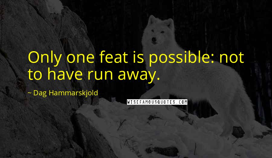 Dag Hammarskjold Quotes: Only one feat is possible: not to have run away.