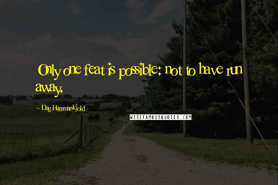 Dag Hammarskjold Quotes: Only one feat is possible: not to have run away.