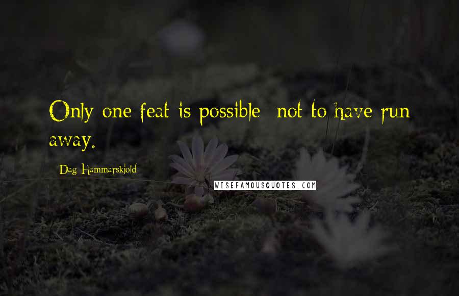Dag Hammarskjold Quotes: Only one feat is possible: not to have run away.