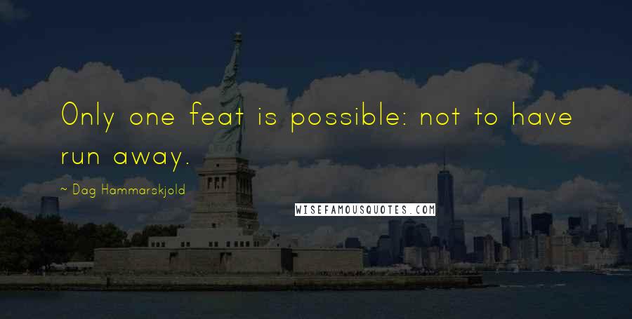 Dag Hammarskjold Quotes: Only one feat is possible: not to have run away.