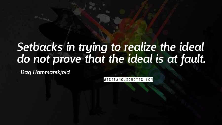 Dag Hammarskjold Quotes: Setbacks in trying to realize the ideal do not prove that the ideal is at fault.