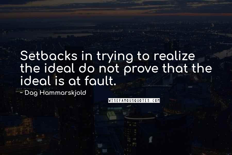 Dag Hammarskjold Quotes: Setbacks in trying to realize the ideal do not prove that the ideal is at fault.