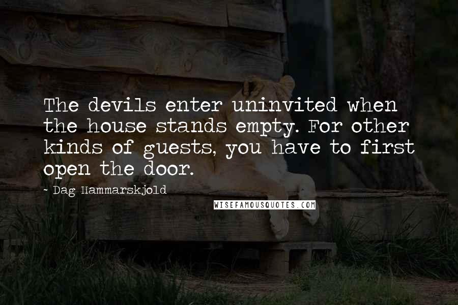 Dag Hammarskjold Quotes: The devils enter uninvited when the house stands empty. For other kinds of guests, you have to first open the door.