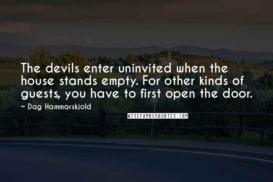 Dag Hammarskjold Quotes: The devils enter uninvited when the house stands empty. For other kinds of guests, you have to first open the door.