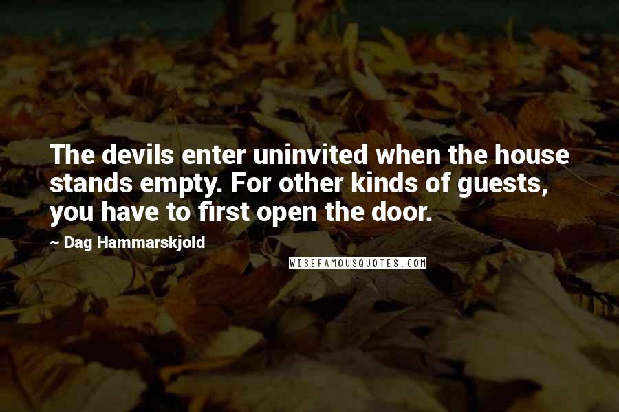 Dag Hammarskjold Quotes: The devils enter uninvited when the house stands empty. For other kinds of guests, you have to first open the door.