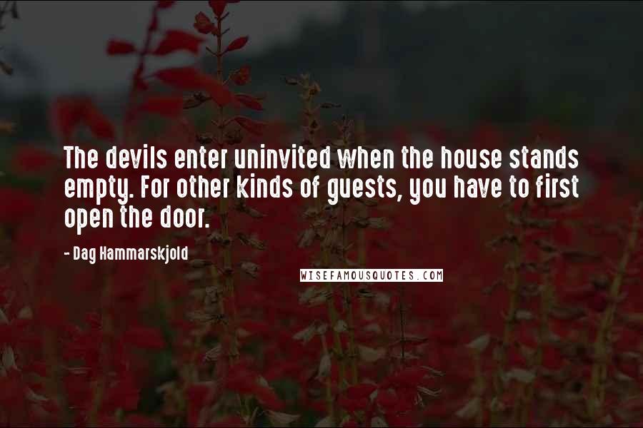 Dag Hammarskjold Quotes: The devils enter uninvited when the house stands empty. For other kinds of guests, you have to first open the door.