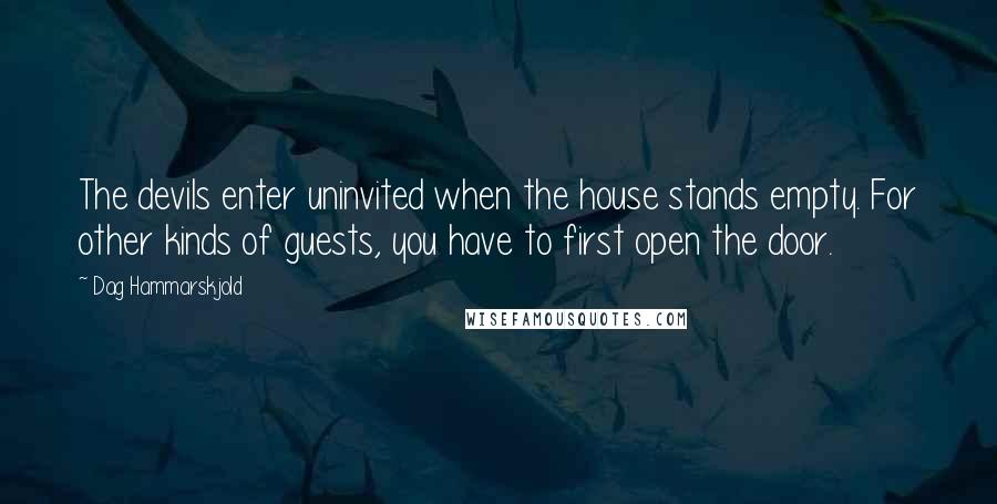 Dag Hammarskjold Quotes: The devils enter uninvited when the house stands empty. For other kinds of guests, you have to first open the door.