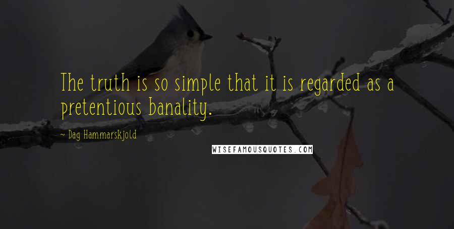 Dag Hammarskjold Quotes: The truth is so simple that it is regarded as a pretentious banality.