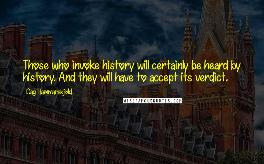 Dag Hammarskjold Quotes: Those who invoke history will certainly be heard by history. And they will have to accept its verdict.