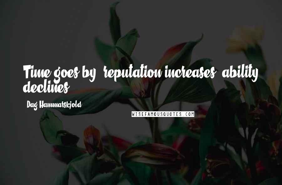 Dag Hammarskjold Quotes: Time goes by, reputation increases, ability declines.