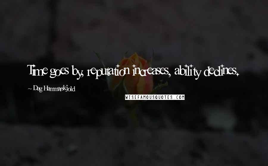 Dag Hammarskjold Quotes: Time goes by, reputation increases, ability declines.