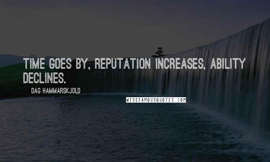 Dag Hammarskjold Quotes: Time goes by, reputation increases, ability declines.