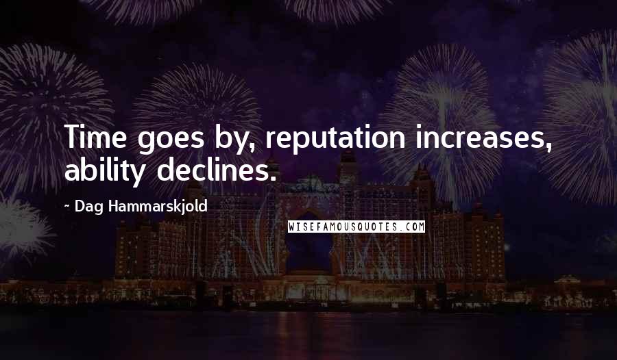 Dag Hammarskjold Quotes: Time goes by, reputation increases, ability declines.